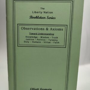 Observations & Axioms: Toward Understanding Knowledge, Wisdom, Truth, Justice, Politics, Tyranny, Duty, Humans, Virtue, Faith